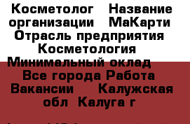 Косметолог › Название организации ­ МаКарти › Отрасль предприятия ­ Косметология › Минимальный оклад ­ 1 - Все города Работа » Вакансии   . Калужская обл.,Калуга г.